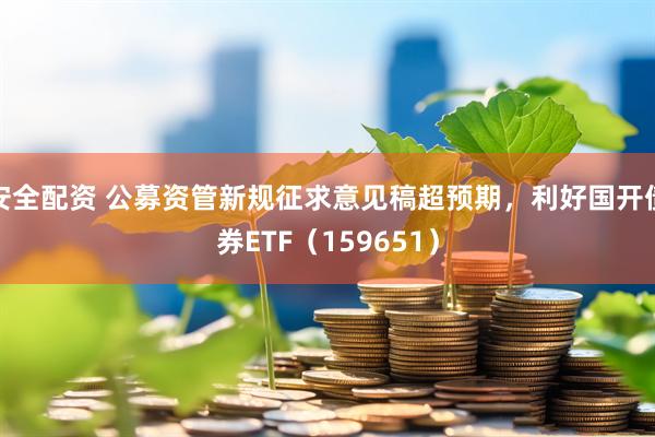 安全配资 公募资管新规征求意见稿超预期，利好国开债券ETF（159651）