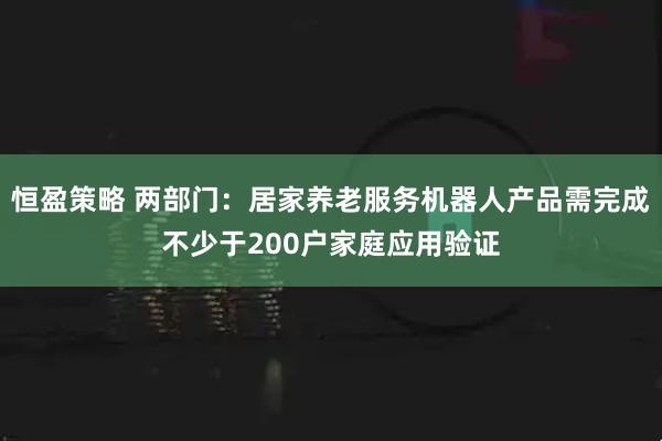 恒盈策略 两部门：居家养老服务机器人产品需完成不少于200户家庭应用验证