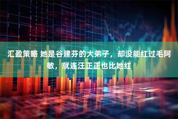 汇盈策略 她是谷建芬的大弟子，却没能红过毛阿敏，就连汪正正也比她红
