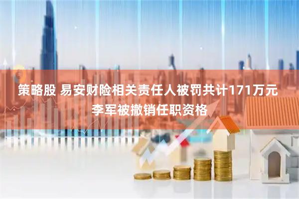 策略股 易安财险相关责任人被罚共计171万元 李军被撤销任职资格