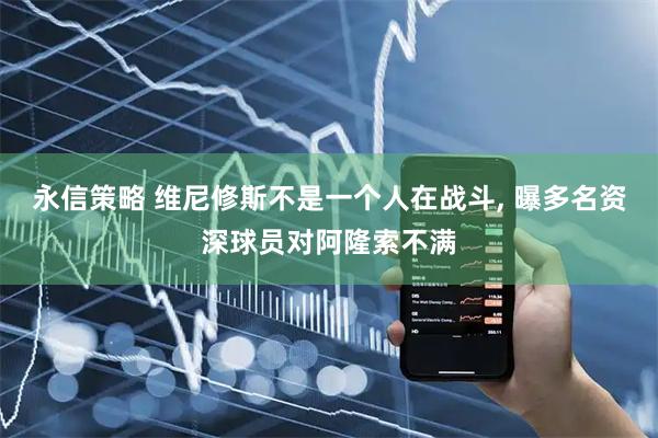 永信策略 维尼修斯不是一个人在战斗, 曝多名资深球员对阿隆索不满