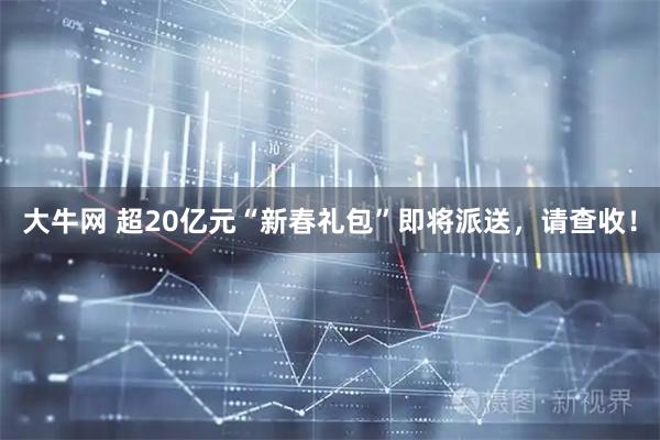 大牛网 超20亿元“新春礼包”即将派送，请查收！