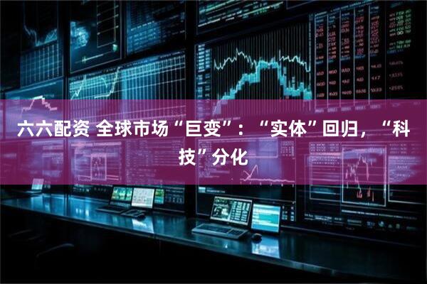 六六配资 全球市场“巨变”：“实体”回归，“科技”分化