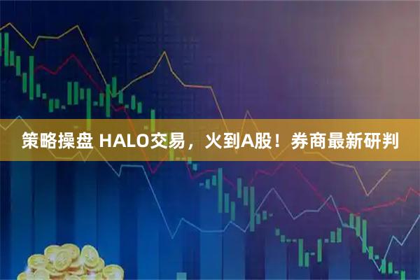 策略操盘 HALO交易，火到A股！券商最新研判